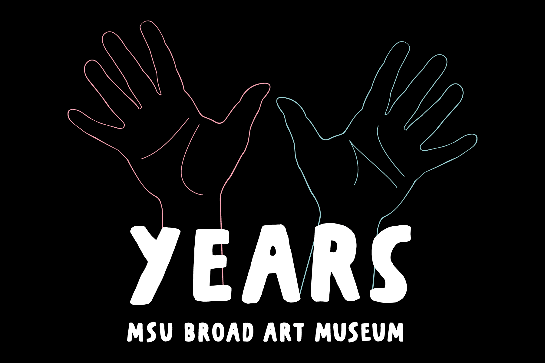 An illustration of hands holding up all ten fingers and text reading "10 Years, MSU Broad Art Museum"